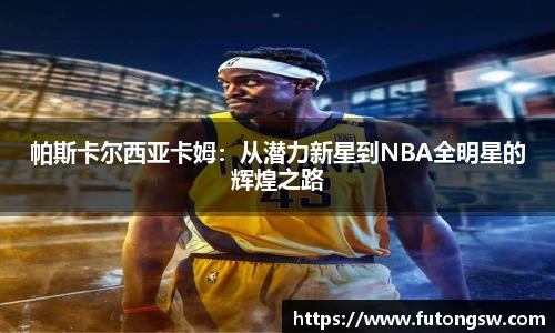 帕斯卡尔西亚卡姆：从潜力新星到NBA全明星的辉煌之路
