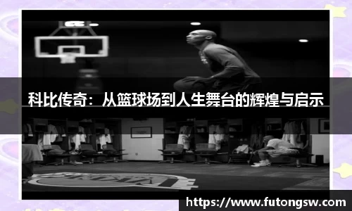 科比传奇：从篮球场到人生舞台的辉煌与启示
