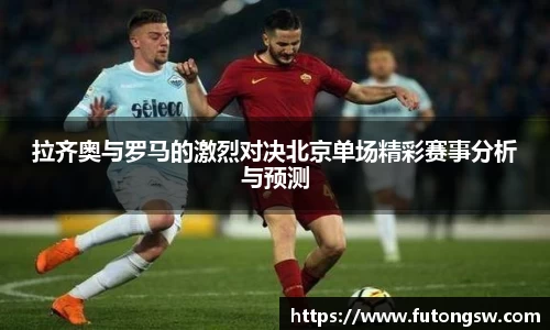 拉齐奥与罗马的激烈对决北京单场精彩赛事分析与预测