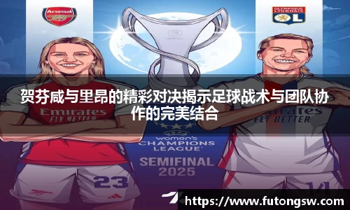 贺芬咸与里昂的精彩对决揭示足球战术与团队协作的完美结合
