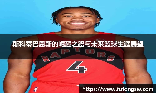 斯科蒂巴恩斯的崛起之路与未来篮球生涯展望