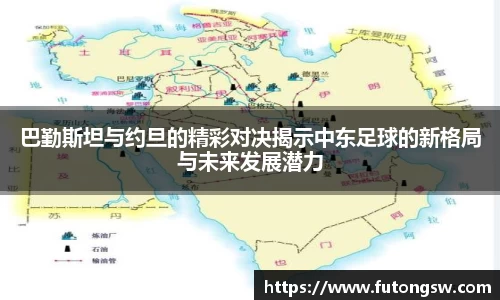 巴勤斯坦与约旦的精彩对决揭示中东足球的新格局与未来发展潜力