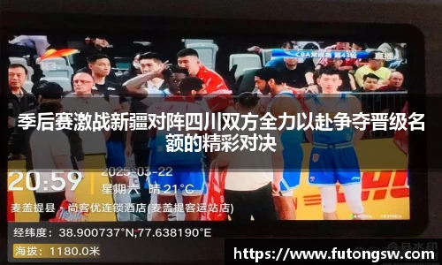 季后赛激战新疆对阵四川双方全力以赴争夺晋级名额的精彩对决
