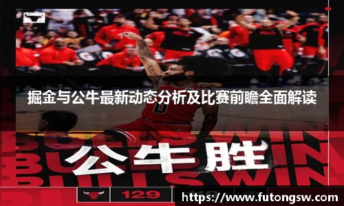 掘金与公牛最新动态分析及比赛前瞻全面解读