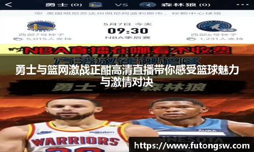 勇士与篮网激战正酣高清直播带你感受篮球魅力与激情对决