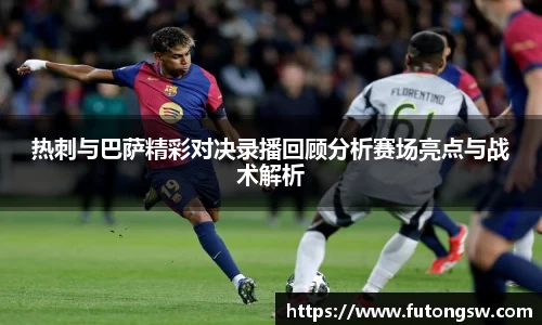 热刺与巴萨精彩对决录播回顾分析赛场亮点与战术解析