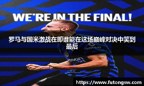 罗马与国米激战在即谁能在这场巅峰对决中笑到最后