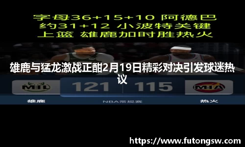雄鹿与猛龙激战正酣2月19日精彩对决引发球迷热议