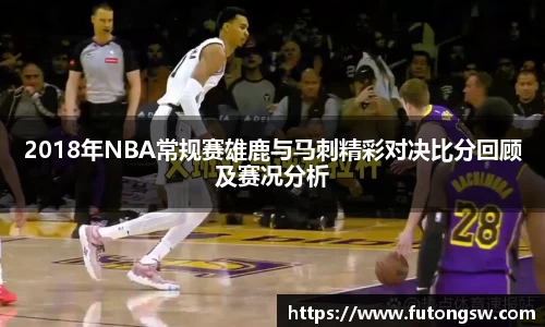 2018年NBA常规赛雄鹿与马刺精彩对决比分回顾及赛况分析
