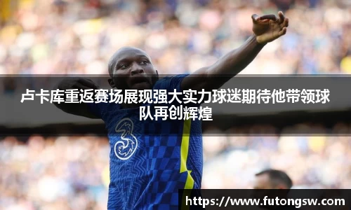 卢卡库重返赛场展现强大实力球迷期待他带领球队再创辉煌