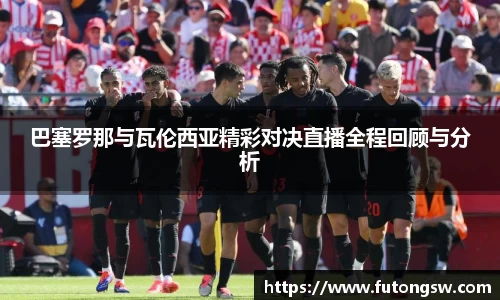 巴塞罗那与瓦伦西亚精彩对决直播全程回顾与分析